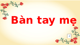 Giáo án điện tử Tiếng việt 1 Chân trời sáng tạo: bàn tay mẹ