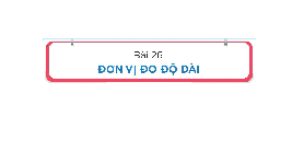 Giáo án điện tử Toán 1 Chủ đề 7 Bài 26 Kết nối tri thức: Đơn vị đo độ dài