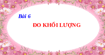 Giáo án điện tử Khoa học tự nhiên 6 bài 6 Kết nối tri thức : Đo khối lượng
