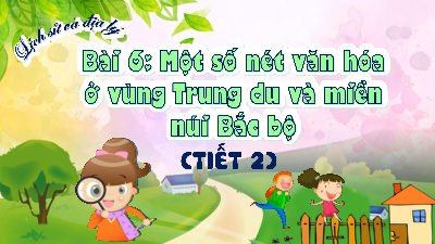 Bài giảng điện tử môn Lịch sử - Địa lý 4 | T2. Bài 6. Một số nét văn hóa ở vùng Trung du và miền núi Bắc bộ | Kết nối tri thức