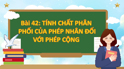Bài giảng điện tử môn Toán 4 | T1. Bài 42. TÍNH CHẤT PHÂN PHỐI CỦA PHÉP NHÂN ĐỐI VỚI PHÉP CỘNG  | Kết nối tri thức