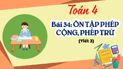 Bài giảng điện tử môn Toán 4 | 2. T3. Bài 34. ÔN TẬP PHÉP CỘNG, PHÉP TRỪ  | Kết nối tri thức
