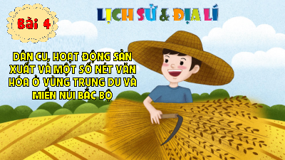 Bài giảng điện tử môn Lịch sử - Địa lý 4 | T1. BÀI 4. DÂN CƯ, HOẠT ĐỘNG SẢN XUẤT VÀ MỘT SỐ NÉT VĂN HÓA Ở VÙNG TRUNG DU VÀ MIỀN NÚI BẮC BỘ | Cánh diều