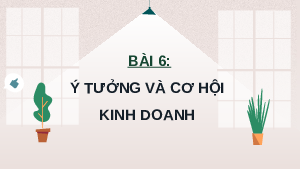 Giáo án điện tử Giáo dục Kinh tế và Pháp luật 11 Bài 6 Chân trời sáng tạo: Ý tưởng và cơ hội kinh doanh