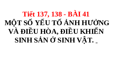 Giáo án điện tử Khoa học tự nhiên 7 bài 41 Kết nối tri thức : Một số yếu tố ảnh hưởng và điều hoà, điều khiển sinh sản ở sinh vật