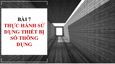 Bài 7: Thực hành sử dụng thiết bị số | Bài giảng PowerPoint môn Tin học 10 | Kết nối tri thức với cuộc sống
