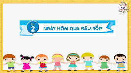 Giáo án điện tử Tiếng Việt 2 Tập 1 Bài 2 Kết nối tri thức: Ngày hôm qua đâu rồi - Đọc: Ngày hôm qua đâu rồi?