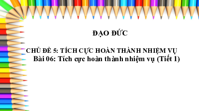 Bài 6: Tích cực hoàn thành nhiệm vụ (Tiết 1) | Bài giảng PowerPoint Đạo Đức 3 | Kết nối tri thức