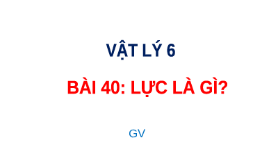 Giáo án điện tử Khoa học tự nhiên 6 bài 40 Kết nối tri thức : Lực là gì?