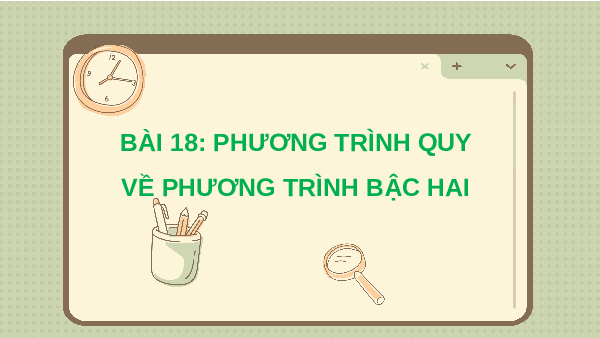 Giáo án điện tử Toán 10 Chương 6 Bài 18 Kết nối tri thức: Phương trình quy về phương trình bậc hai