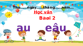 Giáo án điện tử Tiếng việt 1 bài 2 Chân trời sáng tạo: Học vấn: au, êu
