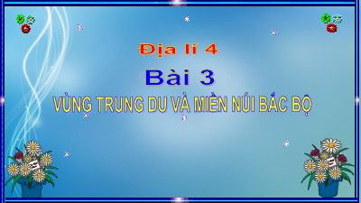 Bài giảng điện tử môn Lịch sử - Địa lý 4 | Bài 3: Thiên nhiên vùng Trung du và miền núi Bắc Bộ (T1) | Cánh diều