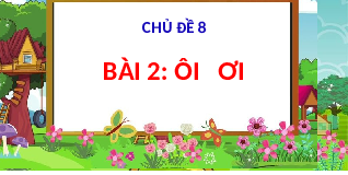 Giáo án điện tử Tiếng việt 1 bài 2 Chân trời sáng tạo : Ôi ơi