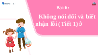 Giáo án điện tử Đạo đức 1 Bài 6 Chân trời sáng tạo : Không nói dối và biết nhận lỗi