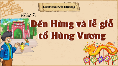 Bài giảng điện tử môn Lịch sử - Địa lý 4 | T1. Bài 7 - Đền hùng và lễ giỗ tổ Hùng Vương | Kết nối tri thức