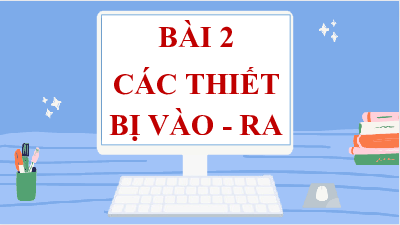 Bài giảng điện tử môn Tin học 7 Bài 2: Các thiết bị vào – ra | Cánh diều