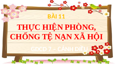 Giáo án điện tử GDCD 7 Bài 11 Cánh diều: Thực hiện phòng, chống tệ nạn xã hội