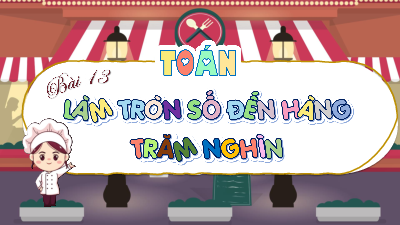 Bài giảng điện tử môn Toán 4 | BÀI 13. LÀM TRÒN SỐ ĐẾN HÀNG TRĂM NGHÌN | Kết nối tri thức