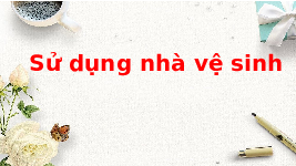 Giáo án điện tử Tiếng việt 1 Chân trời sáng tạo: Học vấn: sử dụng nhà vệ sinh