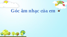 Giáo án điện tử Âm nhạc 1 Chủ đề 3 Chân trời sáng tạo : Góc âm nhạc của em