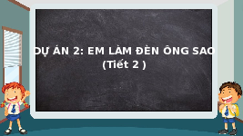 Giáo án điện tử Công nghệ 4 Dự án 2 Chân trời sáng tạo: Em làm đèn ông sao