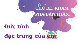Giáo án điện tử Hoạt động trải nghiệm 6 Chủ đề 2 Kết nối tri thức: Đức tính đặc trưng của em
