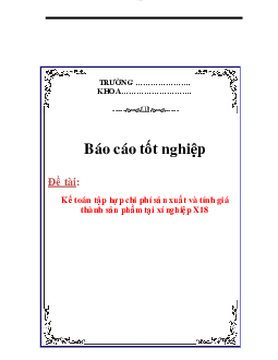 Báo cáo tốt nghiệp "Kế toán tập hợp chi phí sản xuất và tính giá thành sản phẩm tại xí nghiệp X18 "