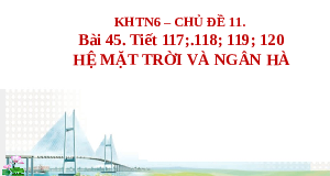 Giáo án điện tử Khoa học tự nhiên 6 bài 45 Chân trời sáng tạo : Hệ Mặt Trời và Ngân Hà