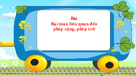 Giáo án điện tử Toán 2 Chương 1 Cánh diều: Bài toán liên quan đến phép cộng, phép trừ