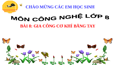 Giáo án điện tử Công nghệ 8 Bài 8 Kết nối tri thức: Gia công cơ khí bằng tay