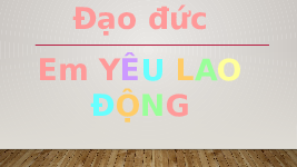 Giáo án điện tử Đạo đức 4 Bài 4 Chân trời sáng tạo: Em yêu lao động