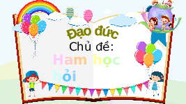 Giáo án điện tử Đạo đức 3 Bài 3 Tiết 2 Chân trời sáng tạo: Em ham học hỏi