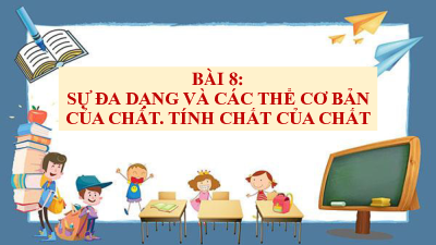 Bài 8: Sự đa dạng và các thể cơ bản của chất. Tính chất của chất | Bài giảng PowerPoint KHTN 6 | Chân trời sáng tạo