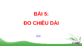 Giáo án điện tử Khoa học tự nhiên 6 bài 5 Kết nối tri thức : Đo chiều dài