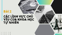 Giáo án điện tử Khoa học tự nhiên 6 bài 2 Chân trời sáng tạo : Các lĩnh vực chủ yếu của khoa học tự nhiên