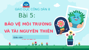 Bài giảng điện tử GDCD 8 Bài 5 Chân Trời Sáng Tạo :Bảo vệ môi trường và tài nguyên thiên nhiên