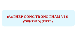 Giáo án điện tử Toán 1 Chương 2 Cánh diều: Phép cộng trong phạm vi 6 (tiếp theo)