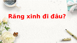 Giáo án điện tử Tiếng việt 1 Chân trời sáng tạo: Học vấn: răng xinh đi đâu