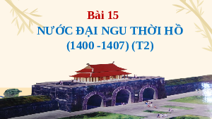Giáo án điện tử Lịch Sử 7 KNTT - Bài 15  Kết Nối Tri Thức:  Nước Đại Ngu thời Hồ (1400-1407).