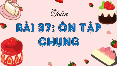 Bài giảng điện tử môn Toán 4 | 3. T1. BÀI 37.ÔN TẬP CHUNG  | Kết nối tri thức