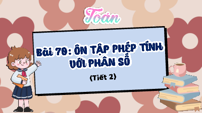Bài giảng điện tử môn Toán 4 | T2. Bài 70. ÔN TẬP PHÉP TÍNH VỚI PHÂN SỐ | Kết nối tri thức