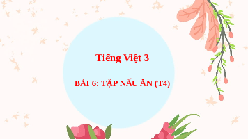 Giáo án điện tử Tiếng Việt 3 Tập 1 Bài 6 Kết nối tri thức: Tập nấu ăn - Luyện tập