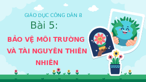 Giáo án điện tử giáo dục công dân 8 Bài 5 Kết nối tri thức: Bảo vệ môi trường và tài nguyên thiên nhiên