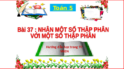 Giáo án điện tử toán 5 Bài 37 Chân trời sáng tạo: Nhân một số thập phân với một số thập phân