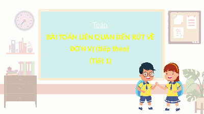 Giáo án điện tử Toán 4 Bài 7 Chân trời sáng tạo: Bài toán liên quan đến rút về đơn vị