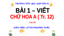 Giáo án điện tử Tiếng Việt 2 Tập 1 Bài 1 Kết nối tri thức: Tôi là học sinh lớp 2 - Viết: Chữ hoa A