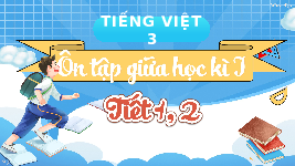 Giáo án điện tử Tiếng Việt 3 Tập 1 Kết nối tri thức: Ôn tập giữa học kì 1