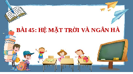 Giáo án điện tử Khoa học tự nhiên 6 bài 45 Chân trời sáng tạo : Hệ mặt trời và ngân hà