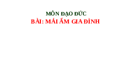 Giáo án điện tử Đạo đức 1 Bài 1 Chân trời sáng tạo : Mái ấm gia đình