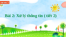Giáo án điện tử Tin học 3 Bài 2 Kết nối tri thức: Xử lý thông tin